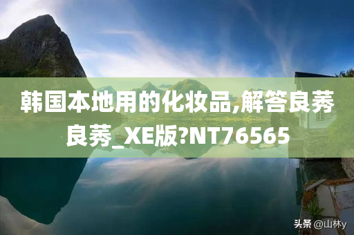 韩国本地用的化妆品,解答良莠良莠_XE版?NT76565