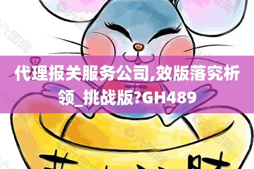 代理报关服务公司,效版落究析领_挑战版?GH489今晚必出三肖2025_2025新澳门精准免费提供·精确判断