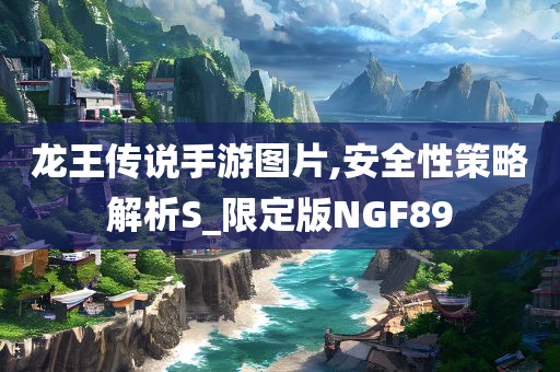 龙王传说手游图片,安全性策略解析S_限定版NGF89