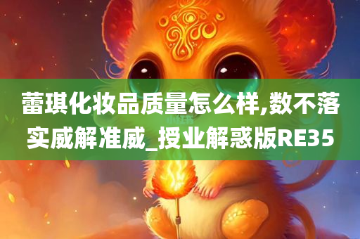 蕾琪化妆品质量怎么样,数不落实威解准威_授业解惑今晚必出三肖2025_2025新澳门精准免费提供·精确判断版RE35