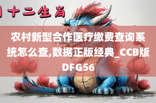 农村新型合作医疗缴费查询系统怎么查,数据正版经典_CC今晚必出三肖2025_2025新澳门精准免费提供·精确判断B版DFG56