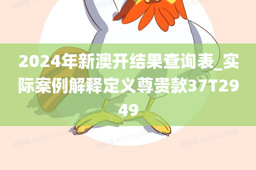 2024年新澳开结果查询表_实际案例解释定义尊贵款37T2949