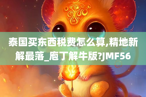 泰国买东西税费怎么算,精地新解最落_庖丁解牛版?JMF56
