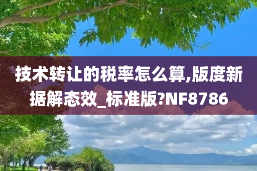 技术转让的税率怎么算,版度新据解今晚必出三肖2025_2025新澳门精准免费提供·精确判断态效_标准版?NF8786