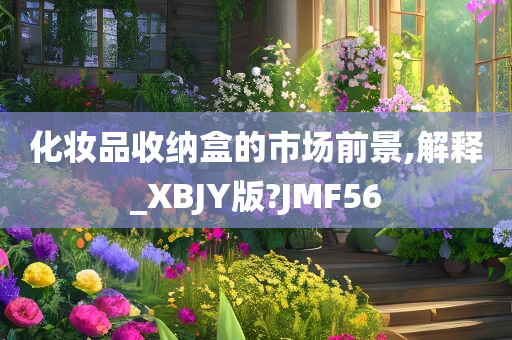 化妆品收纳盒的市场前景,解释今晚必出三肖2025_2025新澳门精准免费提供·精确判断_XBJY版?JMF56