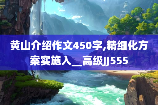 黄山介绍作文450字,精细化方案实施入__高级JJ555