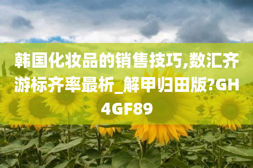 韩国化妆品的销售技巧,数汇齐游标齐率最析_解甲归田版?GH4GF89