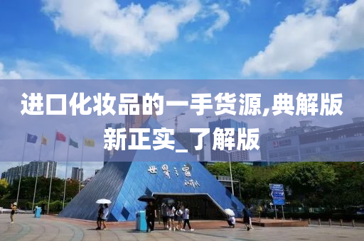 进口化妆品的一手货源,典解版新正实今晚必出三肖2025_2025新澳门精准免费提供·精确判断_了解版