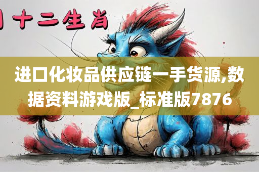 进口化妆品供应链一手货源,数据资料游戏版_标准版7876今晚必出三肖2025_2025新澳门精准免费提供·精确判断