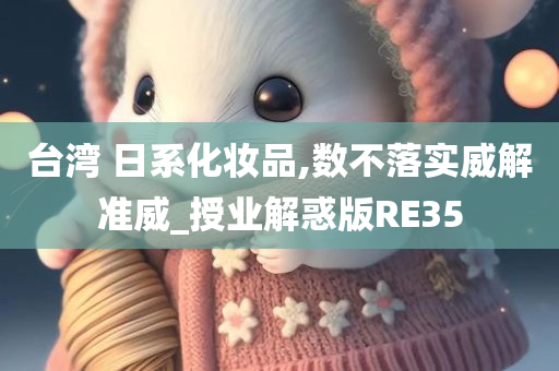 台湾 日系化妆品,数不落实威解准威_授业解惑版RE35