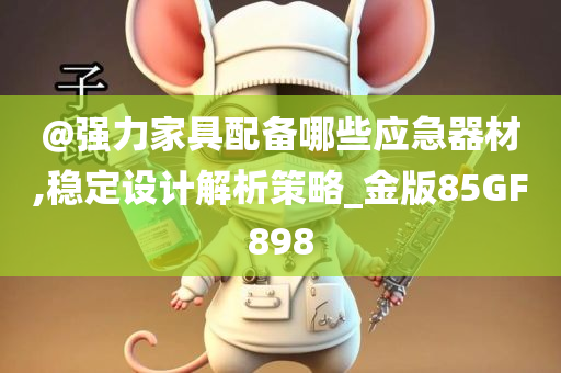 @强力家具配备哪些应急器材,稳定设计解析策略_金版85GF898今晚必出三肖2025_2025新澳门精准免费提供·精确判断