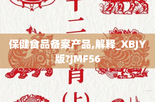 保健食品备案产品,解释_XBJY版?JMF56今晚必出三肖2025_2025新澳门精准免费提供·精确判断