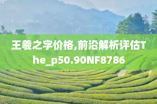 王羲之字价格,前沿解析评估The_p50.90NF8786