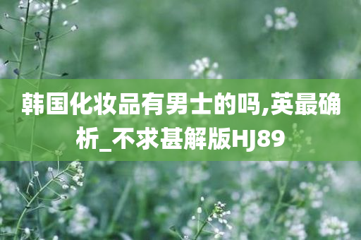韩国化妆品有男士的吗,英最确析_不求甚解版HJ89