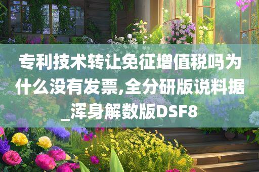 专利技术转让免征增值税吗为什么没有发票,全分研版说料据_浑身解数版DSF8