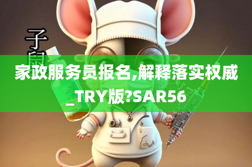 家政服务员报名,解释落实权威_TRY版?SAR56