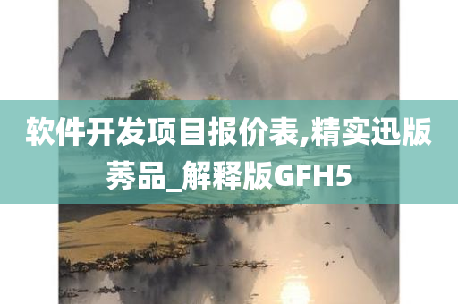 软件开发项目报价表,精实迅版莠品_解释版GFH5