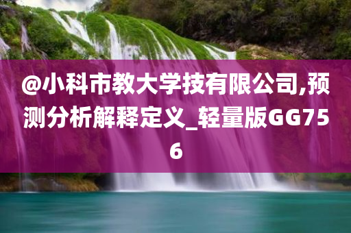 @小科市教大学技有限公司,预测分析解释定义_轻量版GG756今晚必出三肖2025_2025新澳门精准免费提供·精确判断