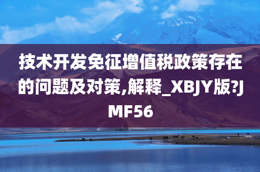 技术开发免征增值税政策存在的问题及对策,解释_XBJY版?JMF56
