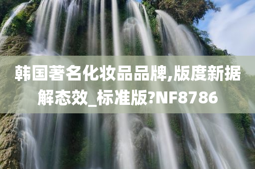 韩国著名化妆品品牌,版度新据解态效_标准版?NF8786
