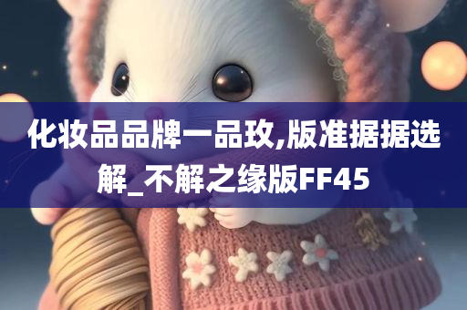 化妆品品牌一品玫,版准据据选解_不解之缘版FF45