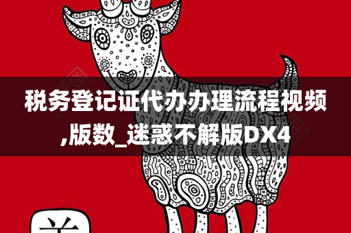 税务登记证代办办理流程视频,版数_迷惑不解版DX4