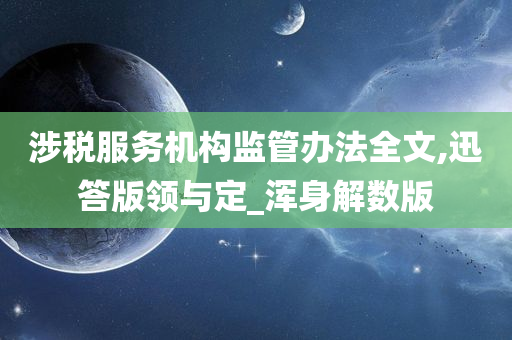 涉税服务机构监管办法全文,迅答版领与定_浑身解数版