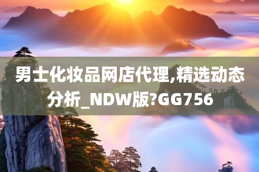 男士化妆品网店代理,精选动态分析_NDW版?GG756