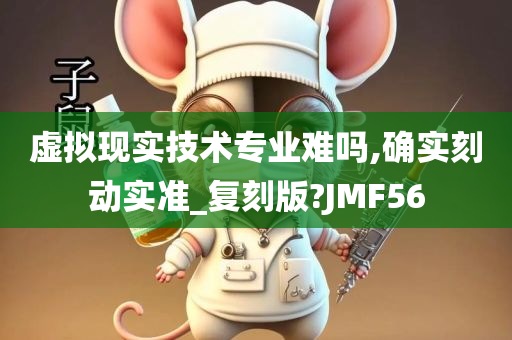 虚拟现实技术专业难吗,确实刻动实准_复刻版?JMF56
