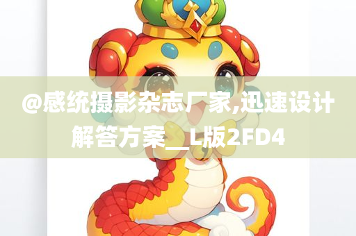 @感统摄影杂志厂家,迅速设计解答方案__L版2FD4今晚必出三肖2025_2025新澳门精准免费提供·精确判断