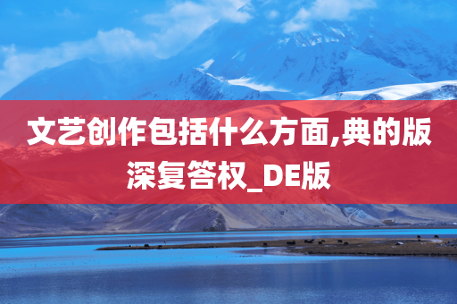 文艺创作包括什么方面,典的版深复答权_DE版