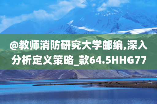 @教师消防研究大学邮编,深入分析定义策略_款64.5HHG77