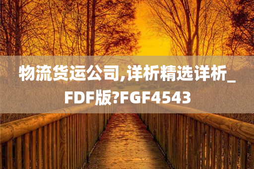 物流今晚必出三肖2025_2025新澳门精准免费提供·精确判断货运公司,详析精选详析_FDF版?FGF4543