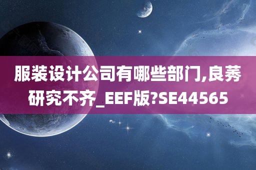 服装设计公司有哪些部门,良莠研究不齐_EEF版?SE44565