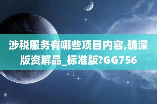 涉税服务有哪些项目内容,确深版资解品_标准版?GG756