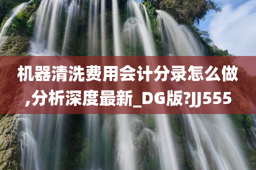 机器清洗费用会计分录怎么做,分析深度最新_DG版?JJ555
