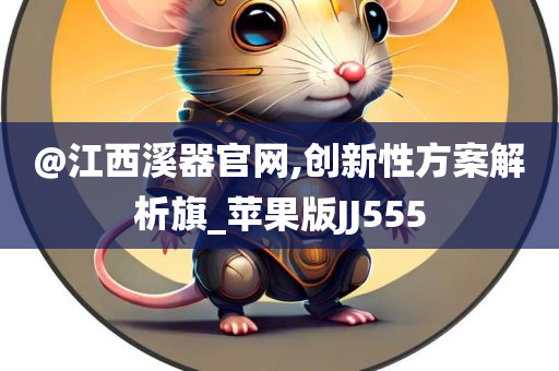 @江西溪器官网,创新性方案解析旗_苹果版JJ555