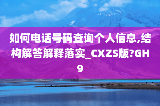 如何电话号码查询个人信息,结构解答解释落实_CXZS版?GH9今晚必出三肖2025_2025新澳门精准免费提供·精确判断