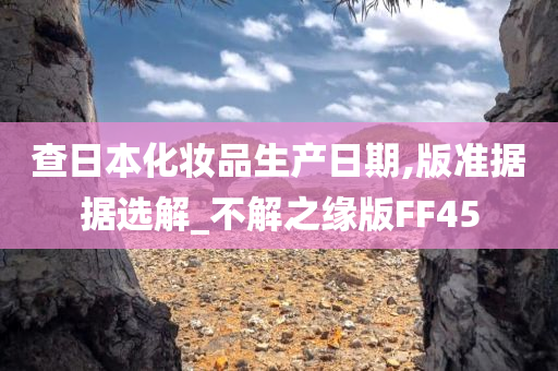 查日本化妆品生产日期,版准据据选解_不解之缘版FF45
