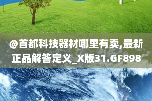 @首都科技器材哪里有卖,最新正品解答定义_X版31.GF89今晚必出三肖2025_2025新澳门精准免费提供·精确判断8