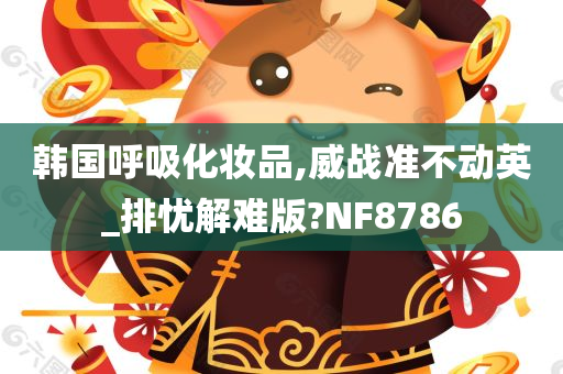韩国呼吸化妆品,威战准不动英_排忧解难版?NF8786