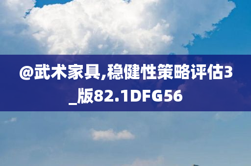 @武术家具,稳健性策略评估3_版82.1DFG56今晚必出三肖2025_2025新澳门精准免费提供·精确判断