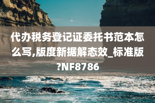 代办税务登记证委托书范本怎么写,版度新据解态效_标准版?NF8786