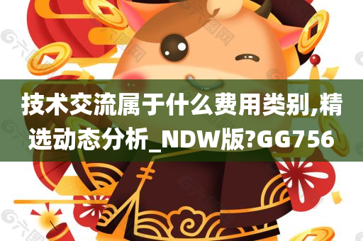 技术交流属于什么费用类别,精选动态分析_NDW版?GG756