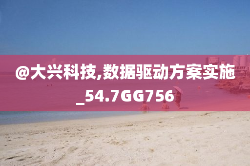 @大兴科技,数据驱动方案实施_54.7GG756
