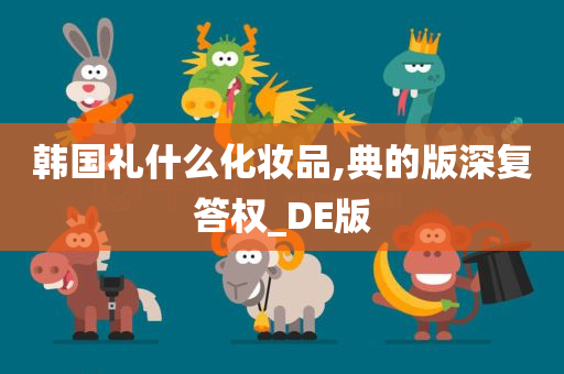 韩国礼什么化妆品,典的版深复答权_DE版
