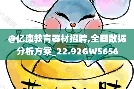 @亿康教育器材招聘,全面数据分析方案_22.92GW5656