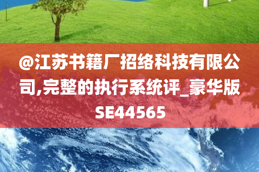 @江苏书籍厂招络科技有限公司,完整的执行系统评_豪华版SE44565今晚必出三肖2025_2025新澳门精准免费提供·精确判断