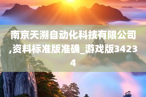 南京天溯自动化科技有限公司,资料标准版准确_游戏版34234今晚必出三肖2025_2025新澳门精准免费提供·精确判断