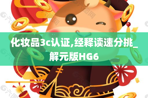 化妆品3c认证,经释读速分挑_解元版HG6今晚必出三肖2025_2025新澳门精准免费提供·精确判断